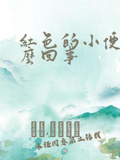 红色的小便是怎么回事