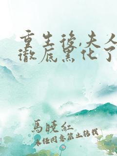 重生后,夫人她彻底黑化了