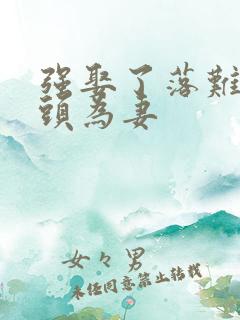 强娶了落难死对头为妻