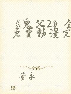 《鬼父2》全集免费动漫完整版