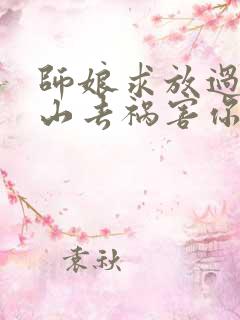 师娘求放过:下山去祸害你未婚妻吧小说