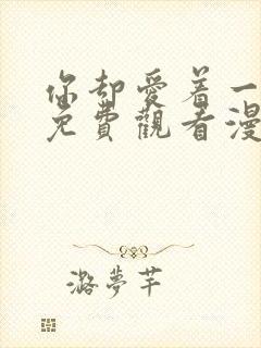 你却爱着一个他免费观看漫画