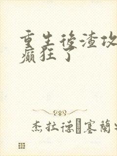 重生后渣攻为我癫狂了