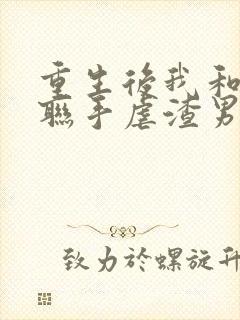 重生后我和老公联手虐渣男