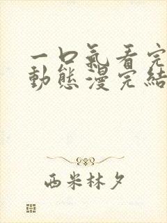 一口气看完系列动态漫完结版