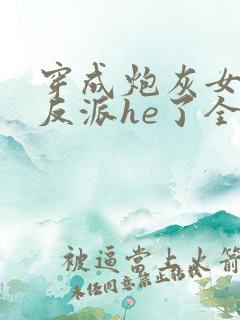 穿成炮灰女配和反派he了全文免费阅读