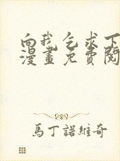 向我乞求下拉式漫画免费阅读未删减