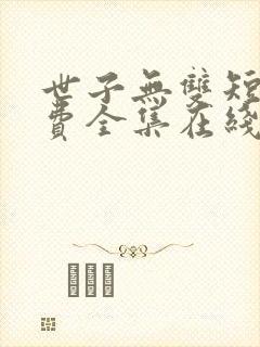 世子无双短剧免费全集在线观看