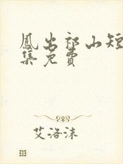 凤出祁山短剧全集免费