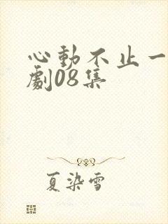 心动不止一刻短剧08集
