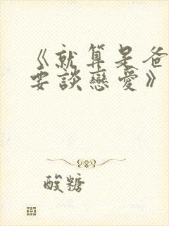 《就算是爸爸也要谈恋爱》未删减