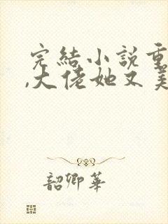 完结小说重生后,大佬她又美又飒