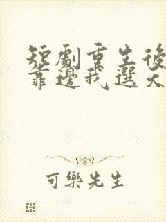 短剧重生后竹马靠边我选天降免费观看