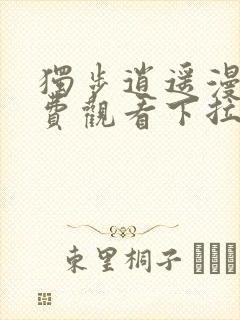 独步逍遥漫画免费观看下拉式六漫画