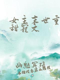 女主末世重生文甜宠文