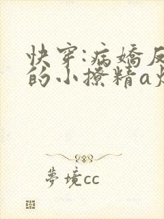 快穿:病娇反派的小撩精a爆了小说
