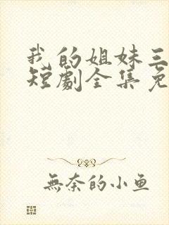 我的姐妹三千岁短剧全集免费观看