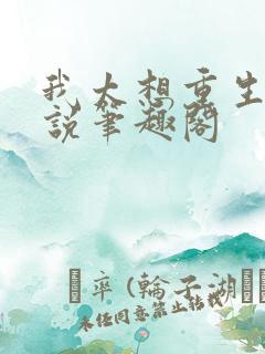 我太想重生了小说笔趣阁