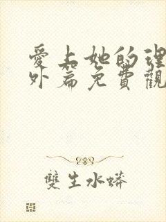 爱上她的理由番外篇免费观看完整版