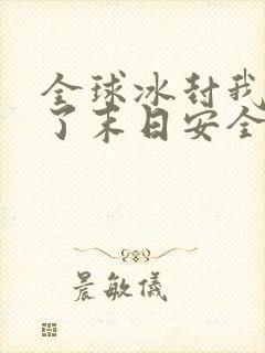 全球冰封我打造了末日安全屋动态漫