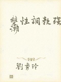 双性调教强制高潮