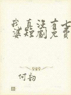 我真没有七个老婆短剧免费观看全集