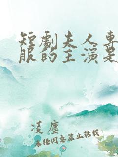 短剧夫人专治不服的主演是谁