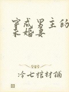 穿成男主的炮灰未婚妻