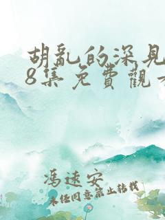 胡乱的深见君第8集免费观看全集高清