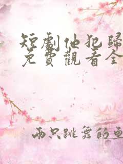 短剧他犯归心动免费观看全集