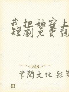 我把她宠上天了短剧免费观看完整版