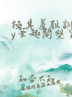 极其羞耻训诫by笔趣阁双男主小说