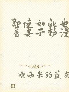 即使如此也会爱着妻子动漫