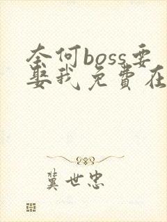 奈何boss要娶我免费在线观看