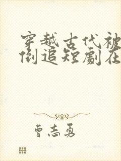 穿越古代被女帝倒追短剧在线看