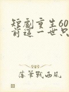 短剧重生60年前这一世只为妻儿免费播放