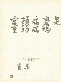 宫颈病变是很严重的病吗