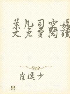 叶凡司空嫣然全文免费阅读无弹窗