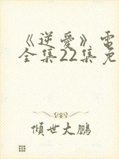 《逆爱》电视剧全集22集免费观看