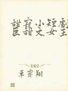 甜宠小短剧推荐巨甜文女主