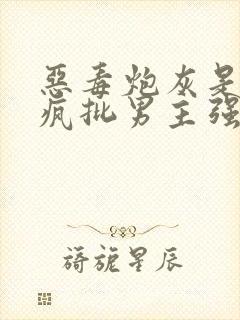 恶毒炮灰是要被疯批男主强占的[快穿]