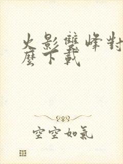 火影双峰对决怎么下载