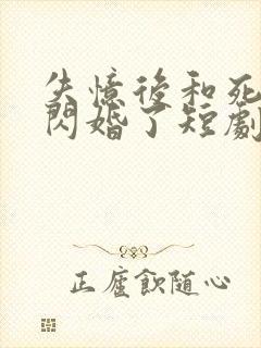 失忆后和死对头闪婚了短剧免费观看