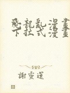 飞龙乱漫画免费下拉式漫画