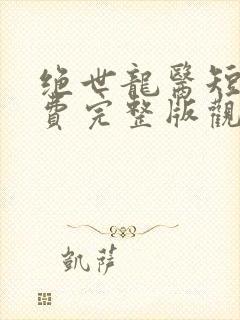 绝世龙医短剧免费完整版观看