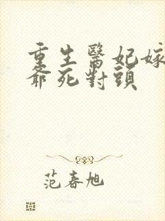 重生医妃嫁给王爷死对头