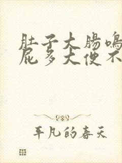 肚子大肠鸣腹胀屁多大便不畅