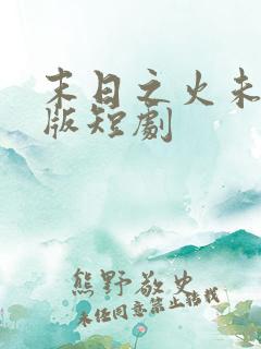 末日之火未删减版短剧