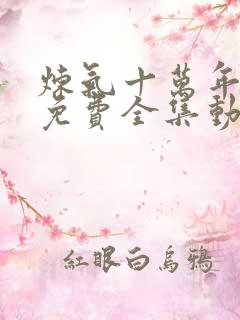 炼气十万年短剧免费全集动漫