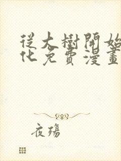 从大树开始的进化免费漫画下拉式